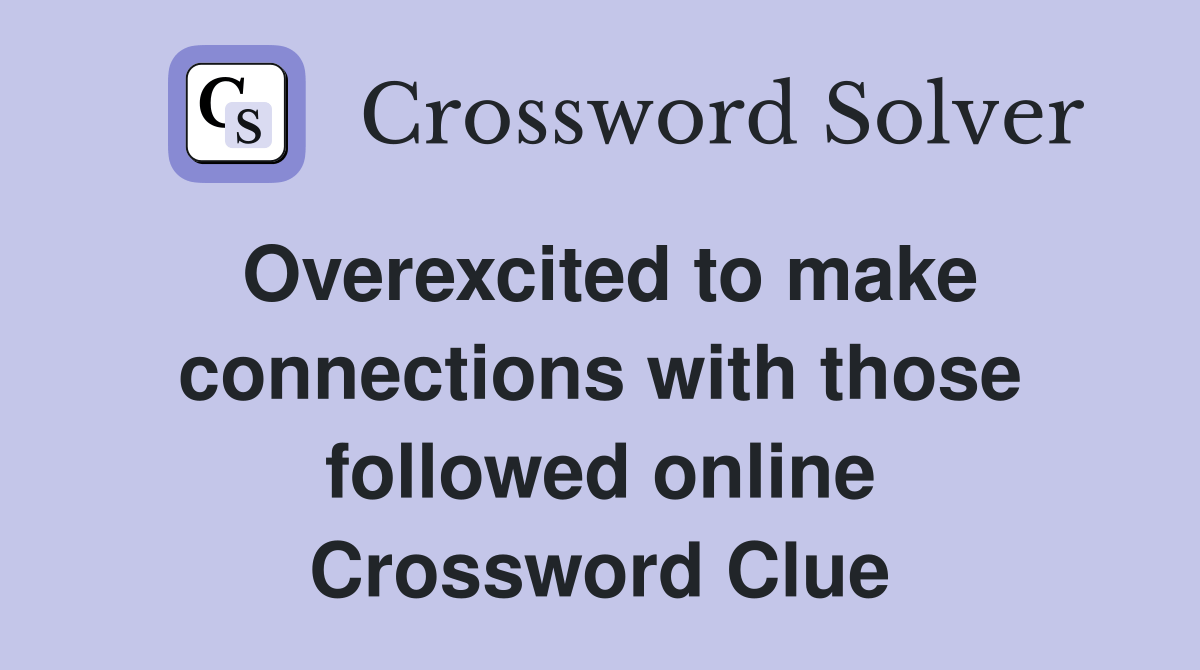 Overexcited to make connections with those followed online - Crossword